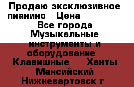 Продаю эксклюзивное пианино › Цена ­ 300 000 - Все города Музыкальные инструменты и оборудование » Клавишные   . Ханты-Мансийский,Нижневартовск г.